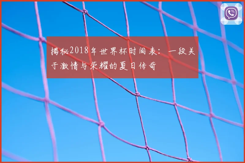揭秘2018年世界杯时间表：一段关于激情与荣耀的夏日传奇