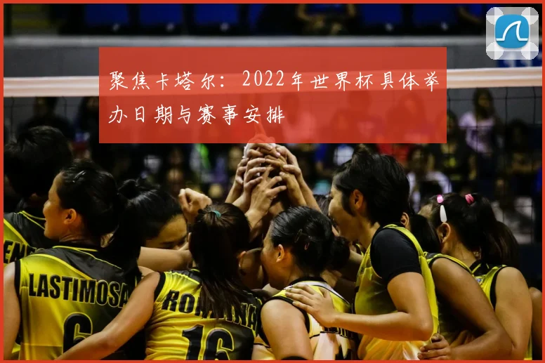 聚焦卡塔尔：2022年世界杯具体举办日期与赛事安排