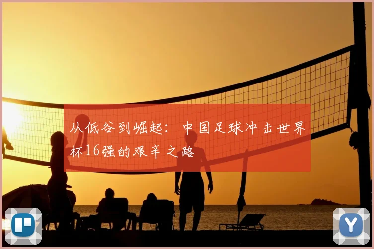 从低谷到崛起:中国足球冲击世界杯16强的艰辛之路