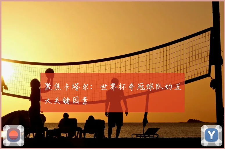 聚焦卡塔尔：世界杯夺冠球队的五大关键因素