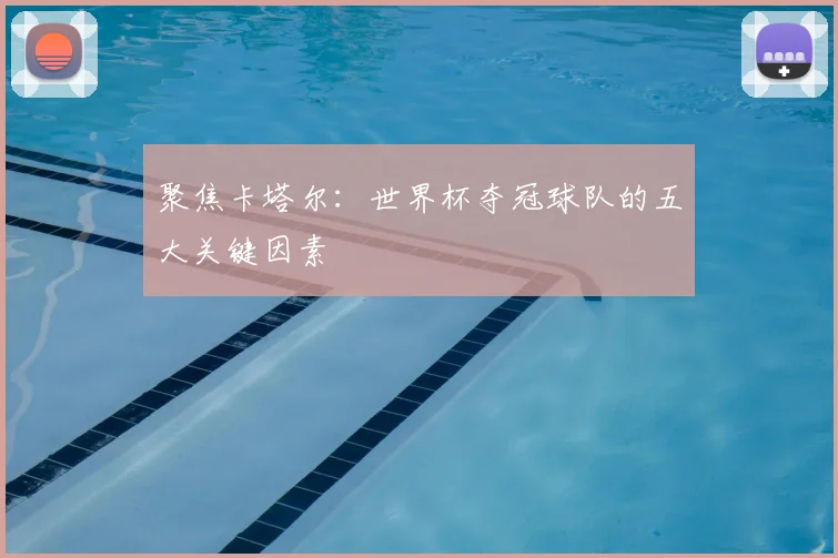 聚焦卡塔尔：世界杯夺冠球队的五大关键因素
