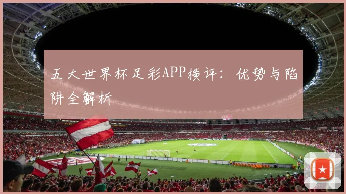 五大世界杯足彩APP横评：优势与陷阱全解析