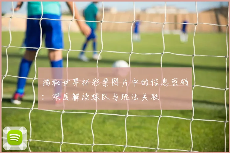 揭秘世界杯彩票图片中的信息密码：深度解读球队与玩法关联